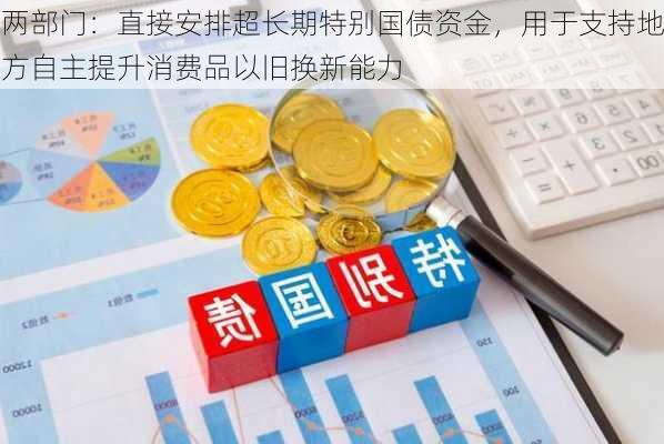 两部门：直接安排超长期特别国债资金，用于支持地方自主提升消费品以旧换新能力