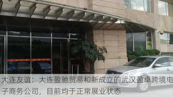 大连友谊：大连盈驰贸易和新成立的武汉盈卓跨境电子商务公司，目前均于正常展业状态