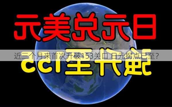 近三个月来首次升破153关口 日元拐点已至？