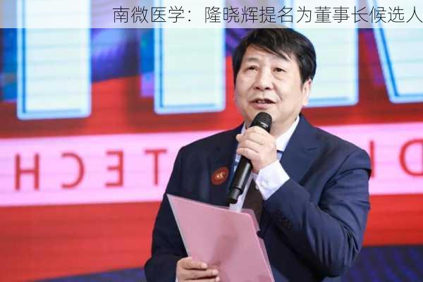 南微医学：隆晓辉提名为董事长候选人