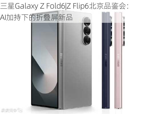 三星Galaxy Z Fold6|Z Flip6北京品鉴会：AI加持下的折叠屏新品