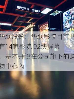 华联股份：华联影院目前共有14家影院 92块屏幕，基本开设在公司旗下的购物中心內