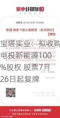 宝塔实业：拟收购电投新能源100%股权 股票7月26日起复牌