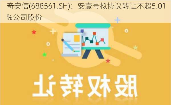 奇安信(688561.SH)：安壹号拟协议转让不超5.01%公司股份