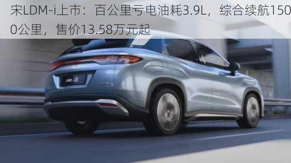 宋LDM-i上市：百公里亏电油耗3.9L，综合续航1500公里，售价13.58万元起