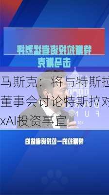 马斯克：将与特斯拉董事会讨论特斯拉对xAI投资事宜