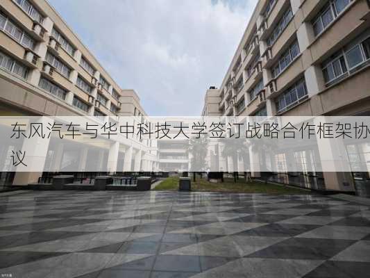 东风汽车与华中科技大学签订战略合作框架协议