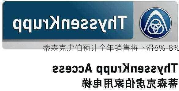 蒂森克虏伯预计全年销售将下滑6%-8%