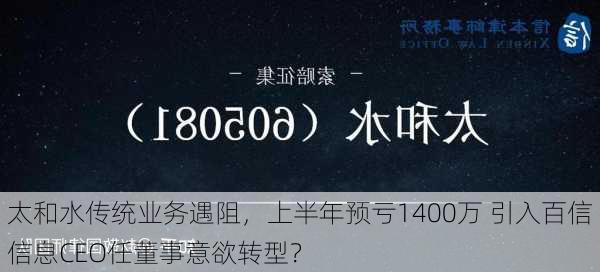 太和水传统业务遇阻，上半年预亏1400万 引入百信信息CEO任董事意欲转型？