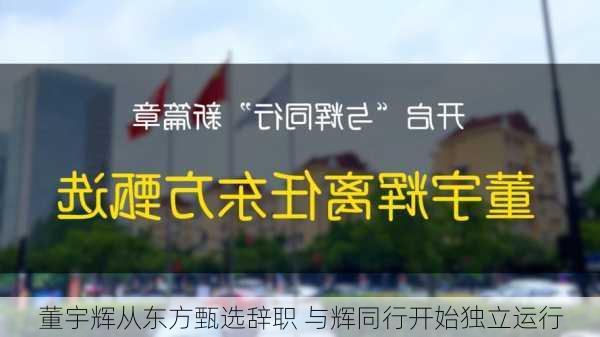 董宇辉从东方甄选辞职 与辉同行开始独立运行