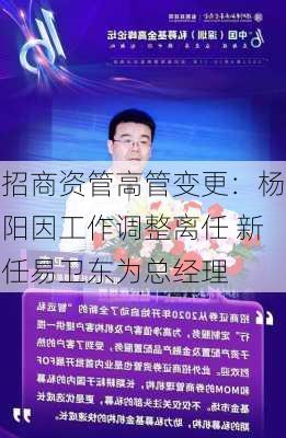 招商资管高管变更：杨阳因工作调整离任 新任易卫东为总经理