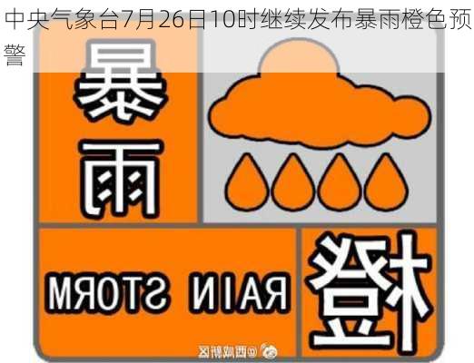 中央气象台7月26日10时继续发布暴雨橙色预警