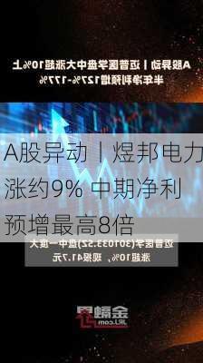 A股异动丨煜邦电力涨约9% 中期净利预增最高8倍