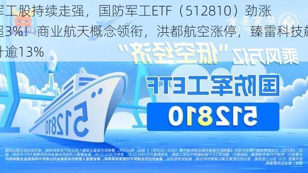 军工股持续走强，国防军工ETF（512810）劲涨超3%！商业航天概念领衔，洪都航空涨停，臻雷科技飙升逾13%