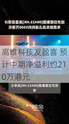 高维科技发盈喜 预计中期净溢利约210万港元