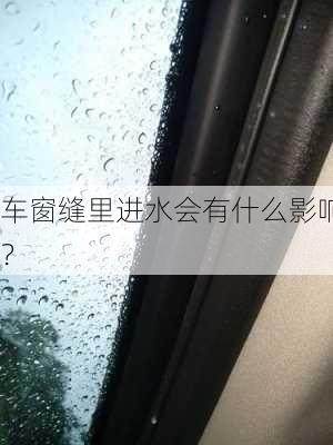 车窗缝里进水会有什么影响？