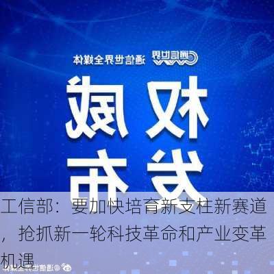 工信部：要加快培育新支柱新赛道，抢抓新一轮科技革命和产业变革机遇