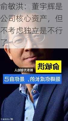 俞敏洪：董宇辉是公司核心资产，但不考虑独立是不行了