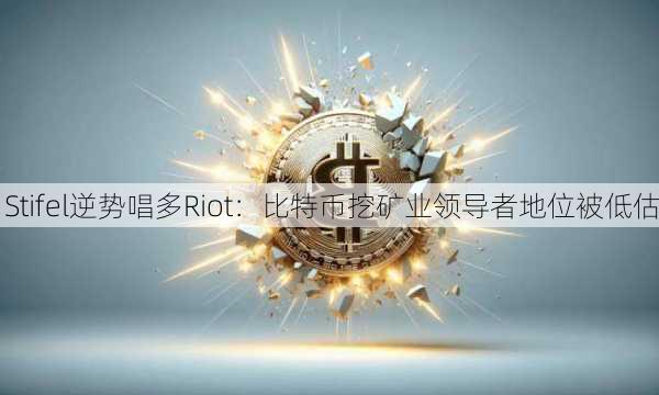 Stifel逆势唱多Riot：比特币挖矿业领导者地位被低估