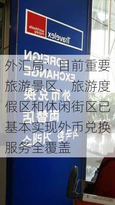 外汇局：目前重要旅游景区、旅游度假区和休闲街区已基本实现外币兑换服务全覆盖