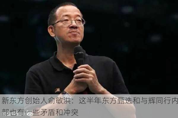 新东方创始人俞敏洪：这半年东方甄选和与辉同行内部也有一些矛盾和冲突