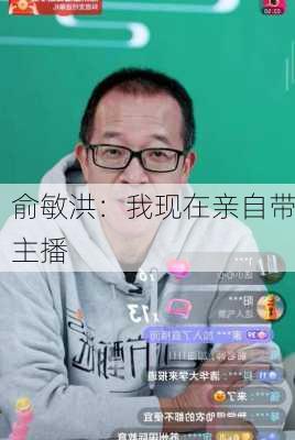 俞敏洪：我现在亲自带主播