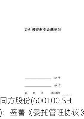 同方股份(600100.SH)：签署《委托管理协议》