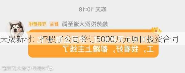 天晟新材：控股子公司签订5000万元项目投资合同