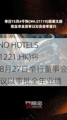 SINO HOTELS(01221.HK)将于8月27日举行董事会会议以审批全年业绩