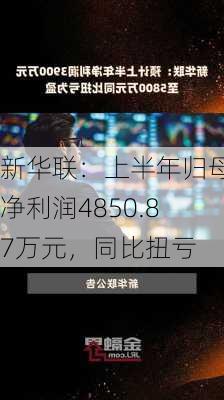 新华联：上半年归母净利润4850.87万元，同比扭亏