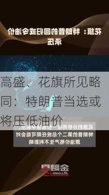 高盛、花旗所见略同：特朗普当选或将压低油价