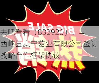 去吧看看（832920）：与西峡县康宁菇业有限公司签订了战略合作框架协议