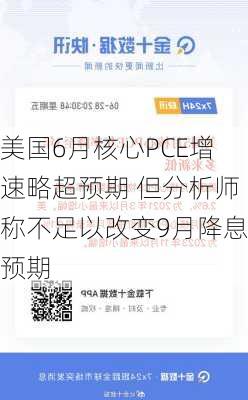 美国6月核心PCE增速略超预期 但分析师称不足以改变9月降息预期