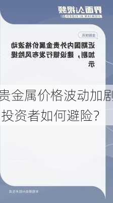 贵金属价格波动加剧 投资者如何避险？