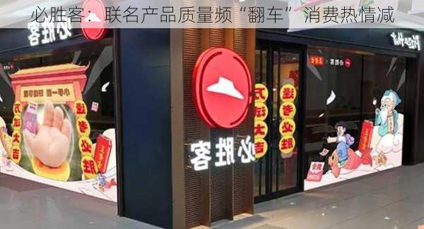 必胜客：联名产品质量频“翻车” 消费热情减