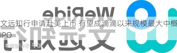 文远知行申请赴美上市 有望成滴滴以来规模最大中概股IPO