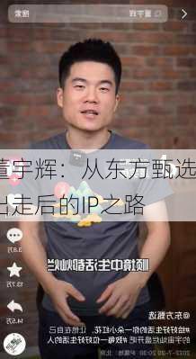 董宇辉：从东方甄选出走后的IP之路