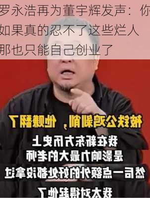 罗永浩再为董宇辉发声：你如果真的忍不了这些烂人 那也只能自己创业了