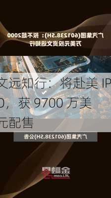 文远知行：将赴美 IPO，获 9700 万美元配售