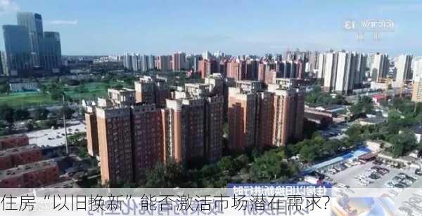 住房“以旧换新”能否激活市场潜在需求?