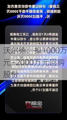 沃尔德：拟1000万元―2000万元回购股份