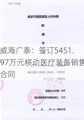 威海广泰：签订5451.97万元移动医疗装备销售合同