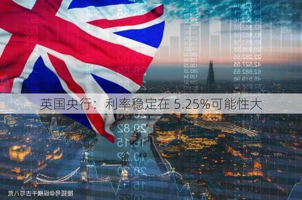 英国央行：利率稳定在 5.25%可能性大