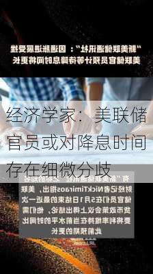 经济学家：美联储官员或对降息时间存在细微分歧