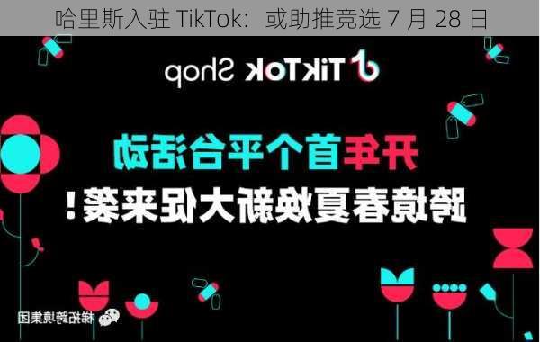 哈里斯入驻 TikTok：或助推竞选 7 月 28 日