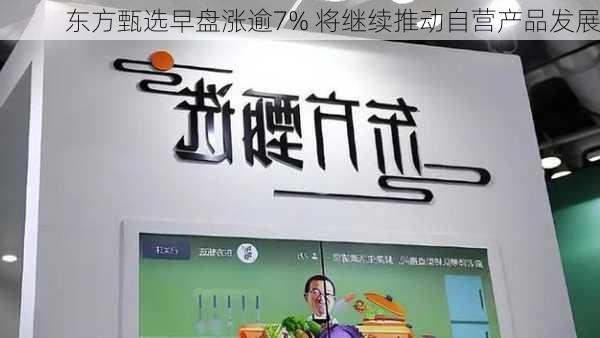 东方甄选早盘涨逾7% 将继续推动自营产品发展