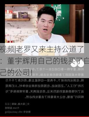 视频|老罗又来主持公道了：董宇辉用自己的钱买了自己的公司！