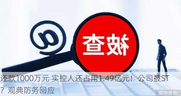 还款1000万元 实控人还占用1.49亿元！公司被ST？观典防务回应