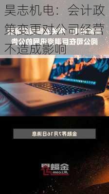 昊志机电：会计政策变更对公司经营不造成影响