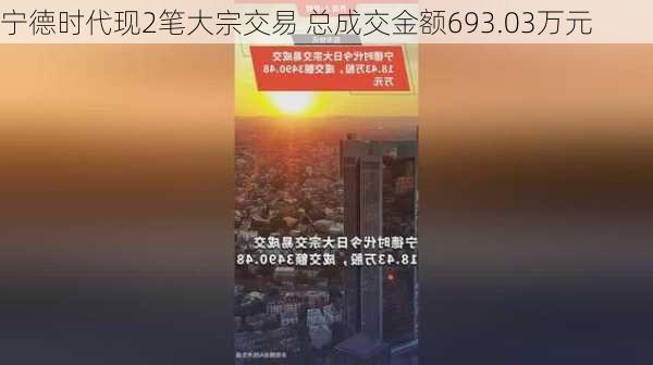 宁德时代现2笔大宗交易 总成交金额693.03万元